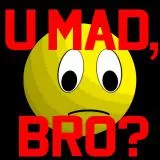 U mad, bro?