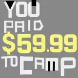 You Paid $59.99 to Camp