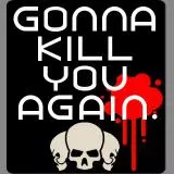 I am going to kill you again.